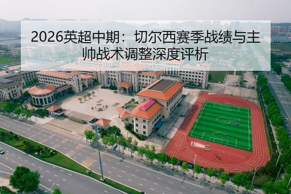 2026英超中期：切尔西赛季战绩与主帅战术调整深度评析