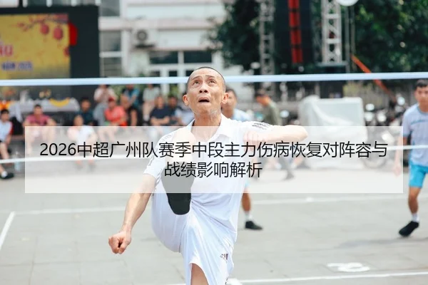 2026中超广州队赛季中段主力伤病恢复对阵容与战绩影响解析